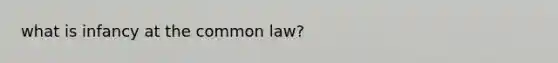 what is infancy at the common law?