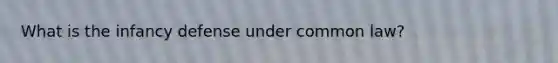What is the infancy defense under common law?