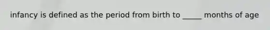 infancy is defined as the period from birth to _____ months of age