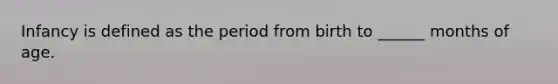 Infancy is defined as the period from birth to ______ months of age.