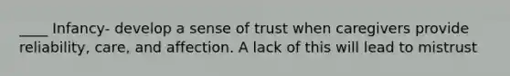 ____ Infancy- develop a sense of trust when caregivers provide reliability, care, and affection. A lack of this will lead to mistrust