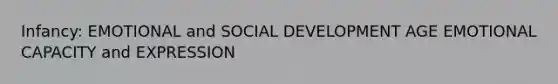 Infancy: EMOTIONAL and SOCIAL DEVELOPMENT AGE EMOTIONAL CAPACITY and EXPRESSION