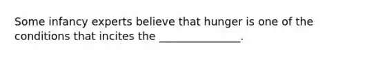 Some infancy experts believe that hunger is one of the conditions that incites the _______________.