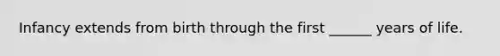 Infancy extends from birth through the first ______ years of life.