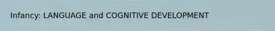 Infancy: LANGUAGE and COGNITIVE DEVELOPMENT