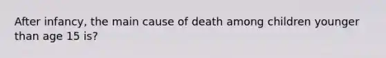 After infancy, the main cause of death among children younger than age 15 is?