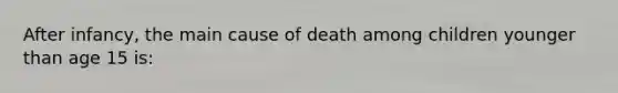 After infancy, the main cause of death among children younger than age 15 is: