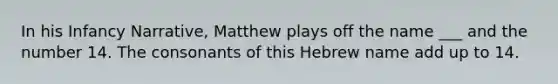 In his Infancy Narrative, Matthew plays off the name ___ and the number 14. The consonants of this Hebrew name add up to 14.