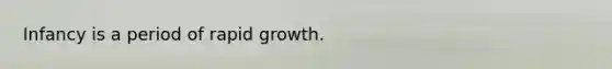 Infancy is a period of rapid growth.