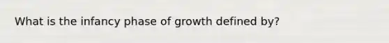 What is the infancy phase of growth defined by?