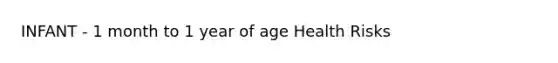 INFANT - 1 month to 1 year of age Health Risks