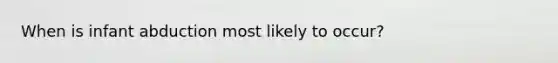 When is infant abduction most likely to occur?