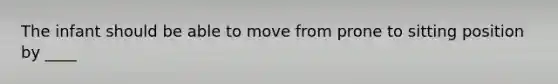 The infant should be able to move from prone to sitting position by ____