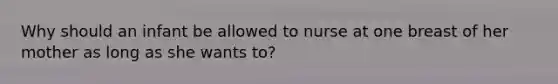 Why should an infant be allowed to nurse at one breast of her mother as long as she wants to?