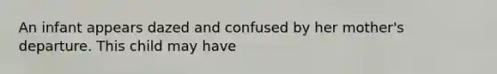 An infant appears dazed and confused by her mother's departure. This child may have