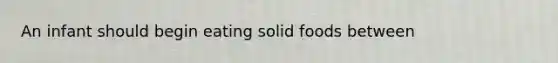 An infant should begin eating solid foods between