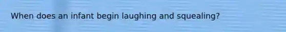 When does an infant begin laughing and squealing?