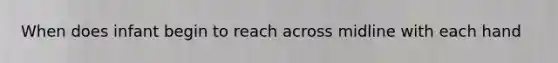 When does infant begin to reach across midline with each hand