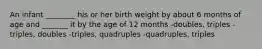 An infant ________ his or her birth weight by about 6 months of age and _______ it by the age of 12 months -doubles, triples -triples, doubles -triples, quadruples -quadruples, triples