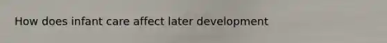 How does infant care affect later development