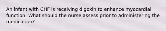 An infant with CHF is receiving digoxin to enhance myocardial function. What should the nurse assess prior to administering the medication?