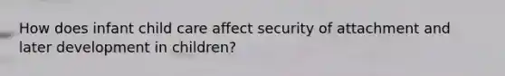 How does infant child care affect security of attachment and later development in children?