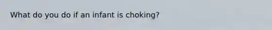 What do you do if an infant is choking?