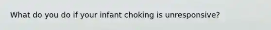 What do you do if your infant choking is unresponsive?