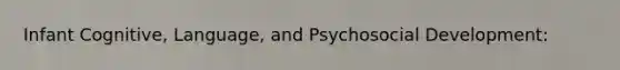 Infant Cognitive, Language, and Psychosocial Development: