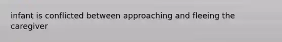 infant is conflicted between approaching and fleeing the caregiver
