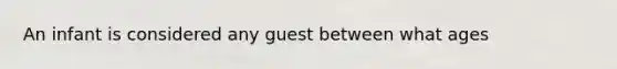 An infant is considered any guest between what ages