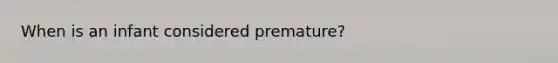 When is an infant considered premature?