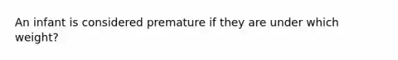 An infant is considered premature if they are under which weight?