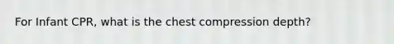 For Infant CPR, what is the chest compression depth?