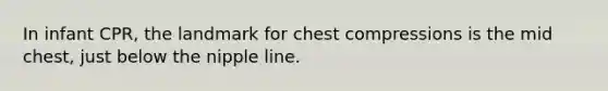 In infant CPR, the landmark for chest compressions is the mid chest, just below the nipple line.