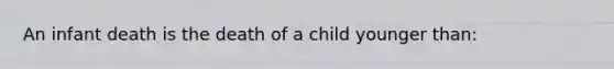 An infant death is the death of a child younger than: