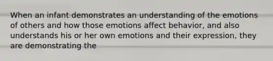 When an infant demonstrates an understanding of the emotions of others and how those emotions affect behavior, and also understands his or her own emotions and their expression, they are demonstrating the