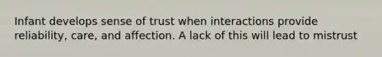 Infant develops sense of trust when interactions provide reliability, care, and affection. A lack of this will lead to mistrust