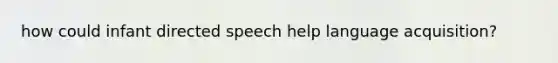 how could infant directed speech help language acquisition?