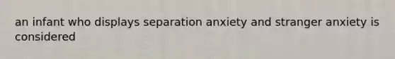 an infant who displays separation anxiety and stranger anxiety is considered