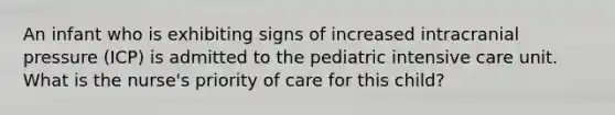 An infant who is exhibiting signs of increased intracranial pressure (ICP) is admitted to the pediatric intensive care unit. What is the nurse's priority of care for this child?