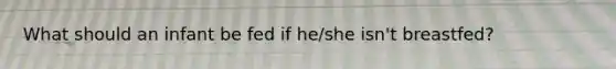 What should an infant be fed if he/she isn't breastfed?