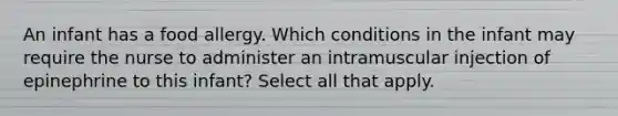 An infant has a food allergy. Which conditions in the infant may require the nurse to administer an intramuscular injection of epinephrine to this infant? Select all that apply.