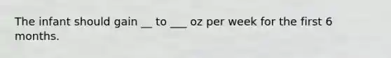 The infant should gain __ to ___ oz per week for the first 6 months.