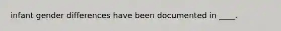 infant gender differences have been documented in ____.