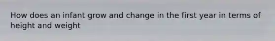 How does an infant grow and change in the first year in terms of height and weight