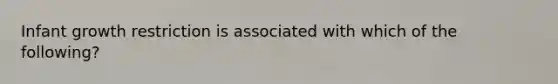 Infant growth restriction is associated with which of the following?