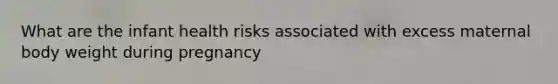 What are the infant health risks associated with excess maternal body weight during pregnancy