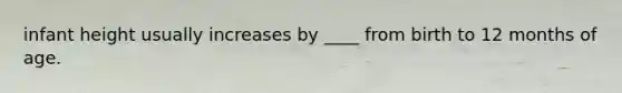 infant height usually increases by ____ from birth to 12 months of age.