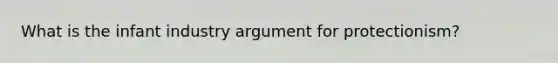 What is the infant industry argument for protectionism?